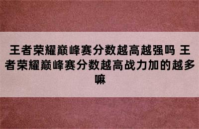 王者荣耀巅峰赛分数越高越强吗 王者荣耀巅峰赛分数越高战力加的越多嘛